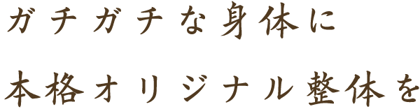 ガチガチな身体に本格オリジナル整体を